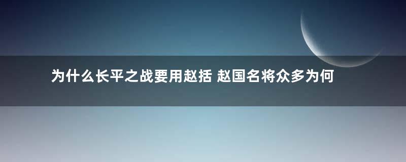 为什么长平之战要用赵括 赵国名将众多为何都不用